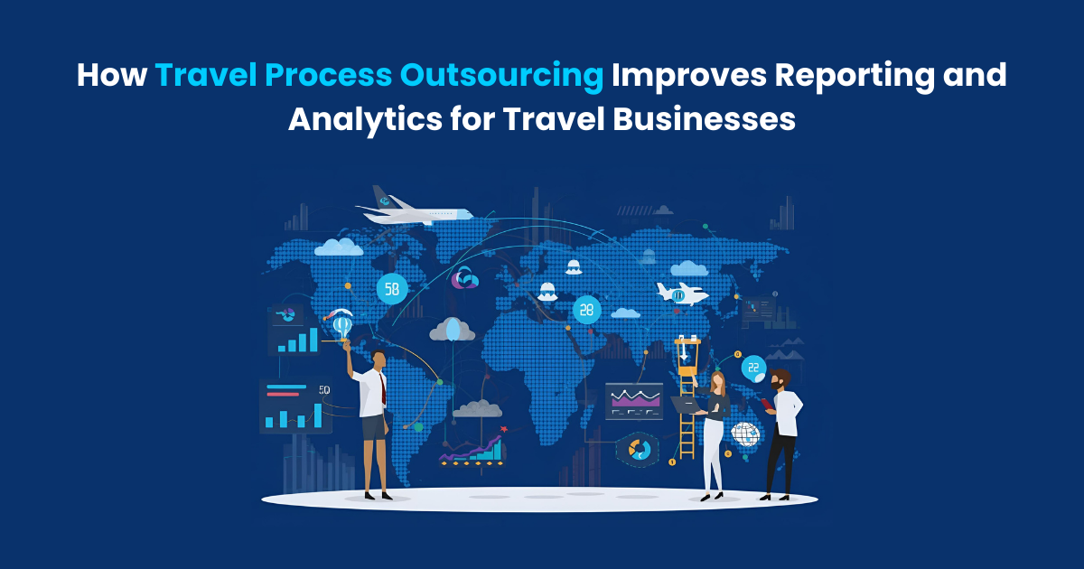How Travel Process Outsourcing Improves Reporting and Analytics for Travel Businesses